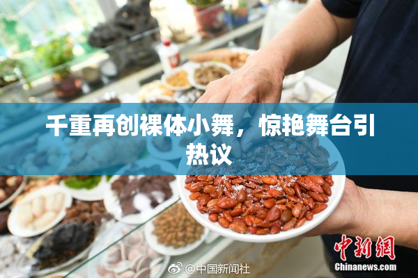 千重再创裸体小舞，惊艳舞台引热议