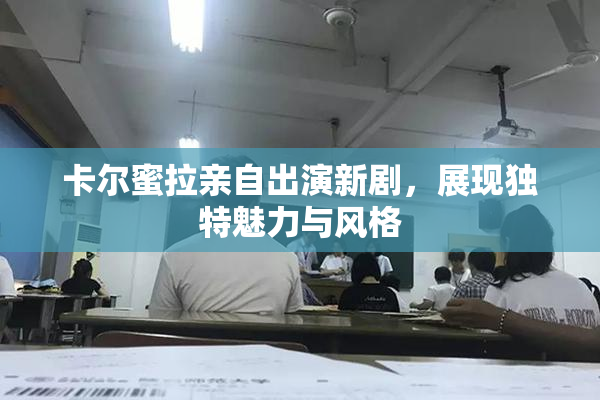 卡尔蜜拉亲自出演新剧，展现独特魅力与风格