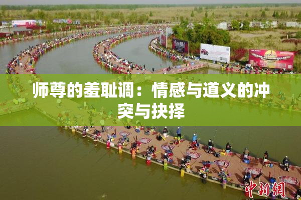 师尊的羞耻调：情感与道义的冲突与抉择