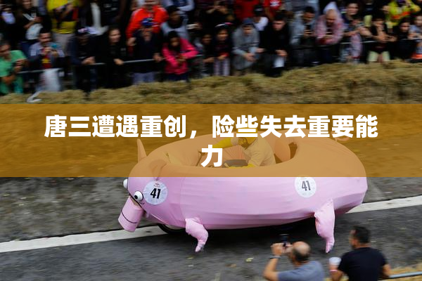 唐三遭遇重创，险些失去重要能力