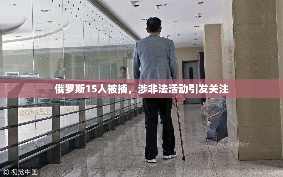 俄罗斯15人被捕，涉非法活动引发关注