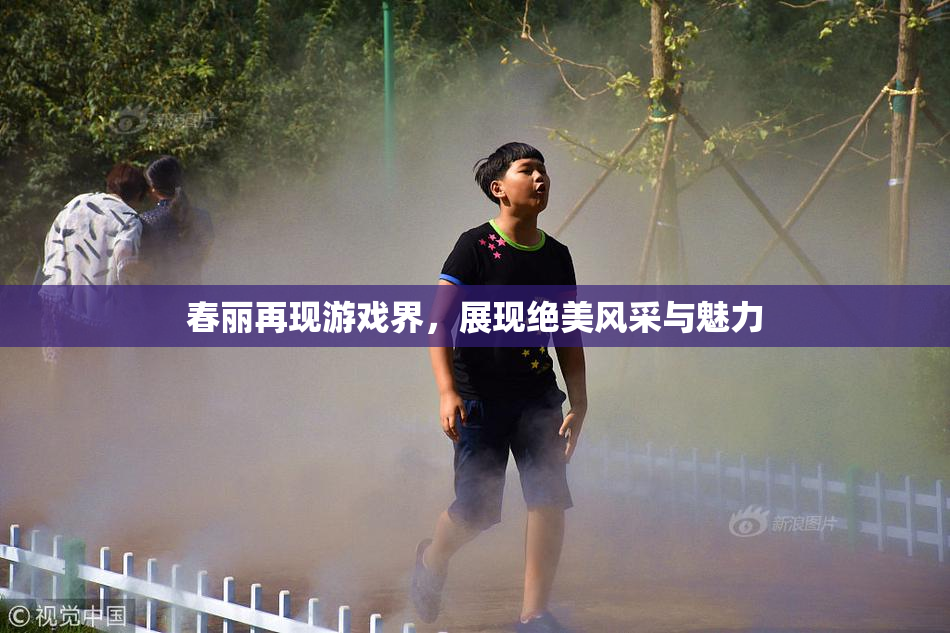 春丽再现游戏界，展现绝美风采与魅力