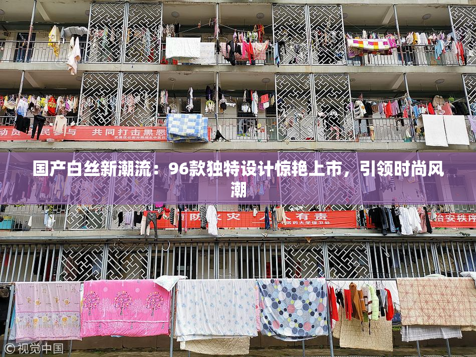 国产白丝新潮流：96款独特设计惊艳上市，引领时尚风潮