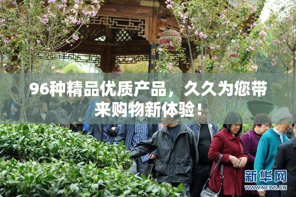 96种精品优质产品，久久为您带来购物新体验！