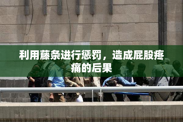 利用藤条进行惩罚，造成屁股疼痛的后果