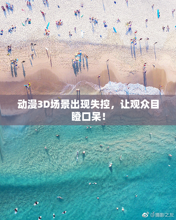 动漫3D场景出现失控，让观众目瞪口呆！