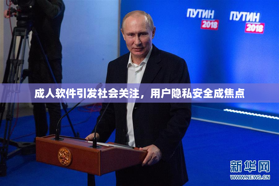 成人软件引发社会关注，用户隐私安全成焦点