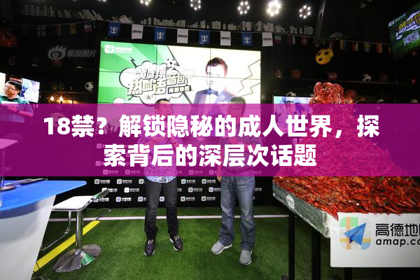 18禁？解锁隐秘的成人世界，探索背后的深层次话题