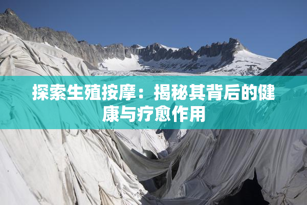 探索生殖按摩：揭秘其背后的健康与疗愈作用