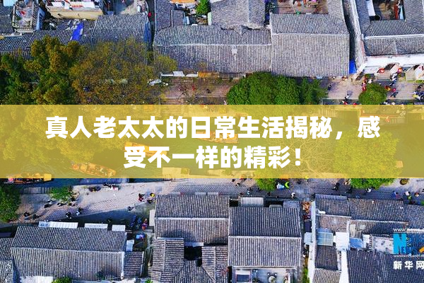 真人老太太的日常生活揭秘，感受不一样的精彩！