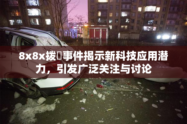 8x8x拨牐事件揭示新科技应用潜力，引发广泛关注与讨论