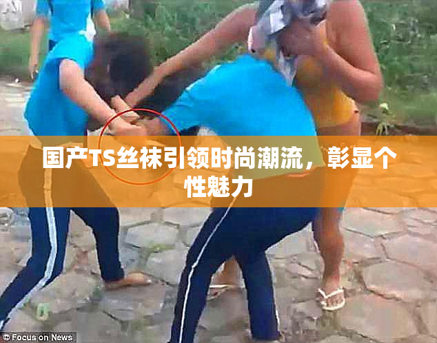 国产TS丝袜引领时尚潮流，彰显个性魅力