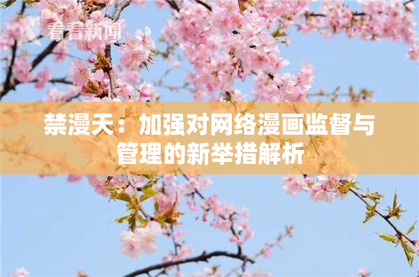 禁漫天：加强对网络漫画监督与管理的新举措解析