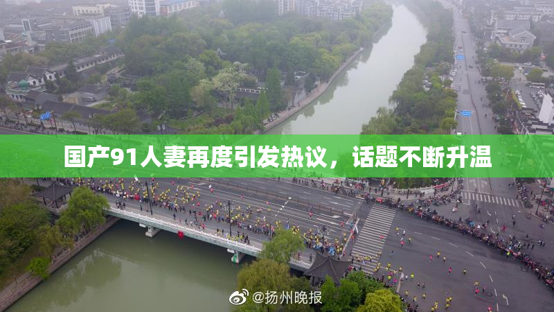 国产91人妻再度引发热议，话题不断升温