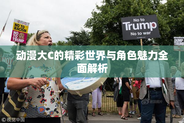 动漫大C的精彩世界与角色魅力全面解析