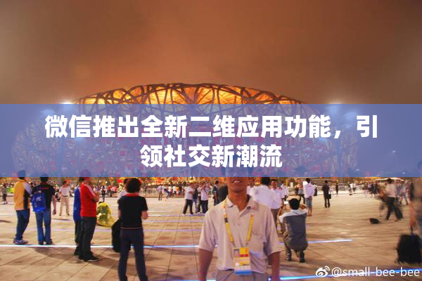 微信推出全新二维应用功能，引领社交新潮流
