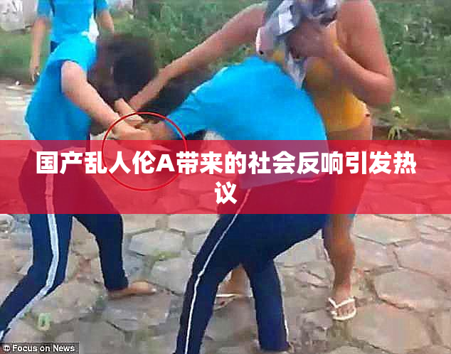 国产乱人伦A带来的社会反响引发热议