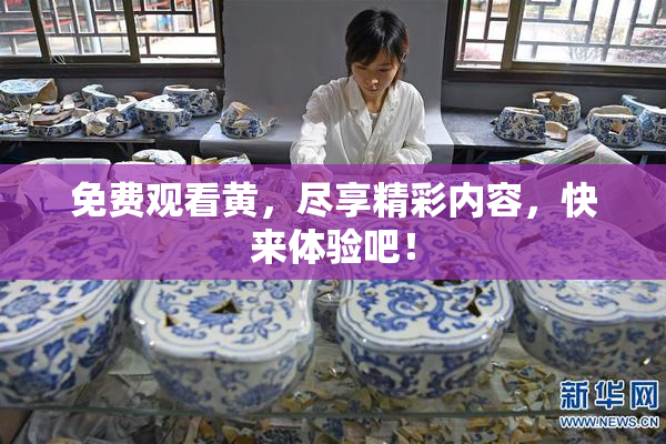 免费观看黄，尽享精彩内容，快来体验吧！