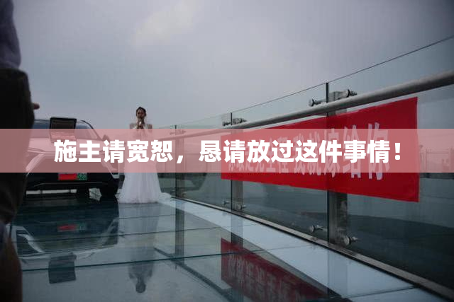 施主请宽恕，恳请放过这件事情！