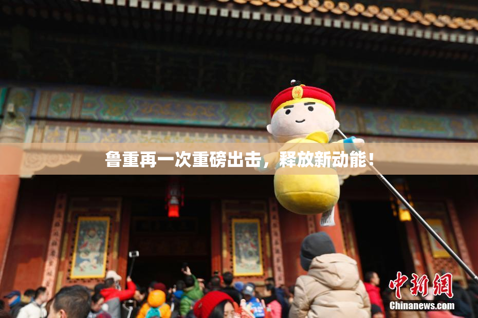 鲁重再一次重磅出击，释放新动能！