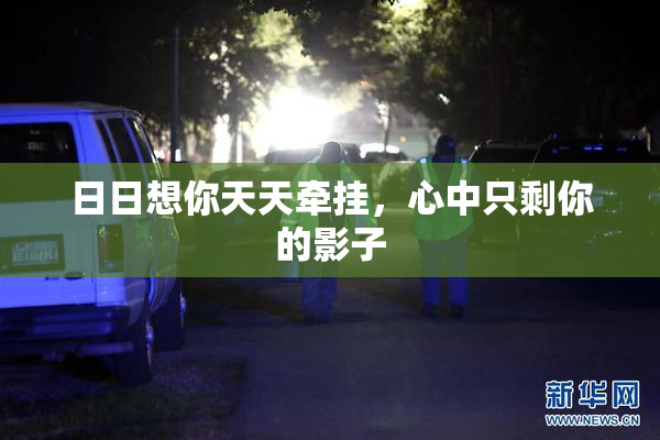 日日想你天天牵挂，心中只剩你的影子