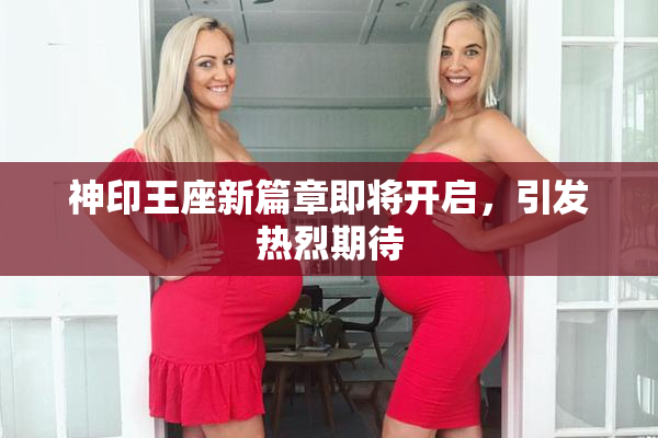 神印王座新篇章即将开启，引发热烈期待