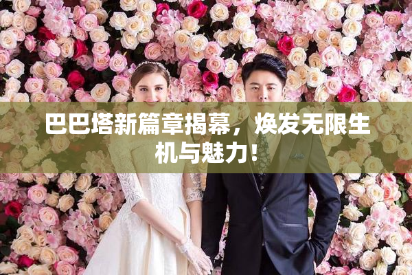 巴巴塔新篇章揭幕，焕发无限生机与魅力！
