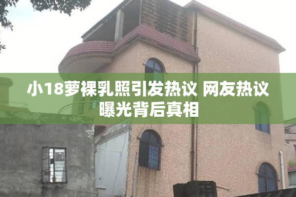 小18萝裸乳照引发热议 网友热议曝光背后真相