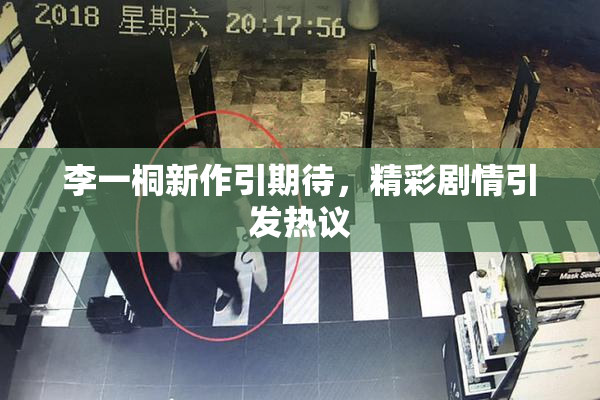 李一桐新作引期待，精彩剧情引发热议