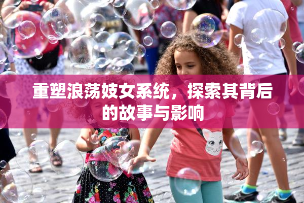 重塑浪荡妓女系统，探索其背后的故事与影响