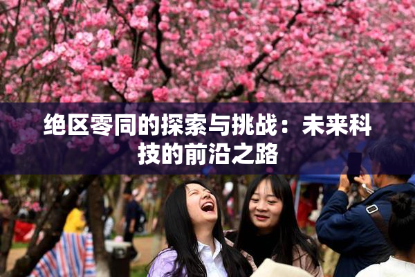 绝区零同的探索与挑战：未来科技的前沿之路