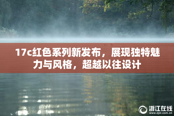17c红色系列新发布，展现独特魅力与风格，超越以往设计