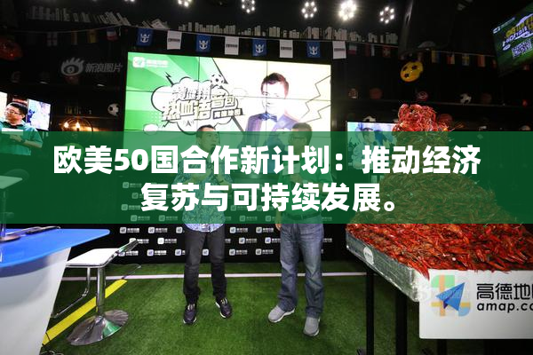 欧美50国合作新计划：推动经济复苏与可持续发展。