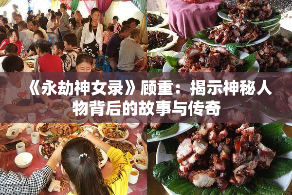 《永劫神女录》顾重：揭示神秘人物背后的故事与传奇