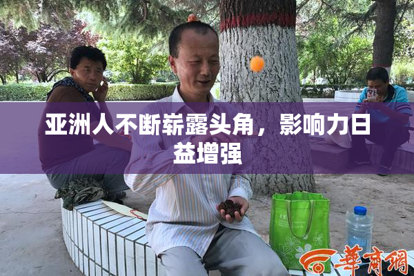 亚洲人不断崭露头角，影响力日益增强
