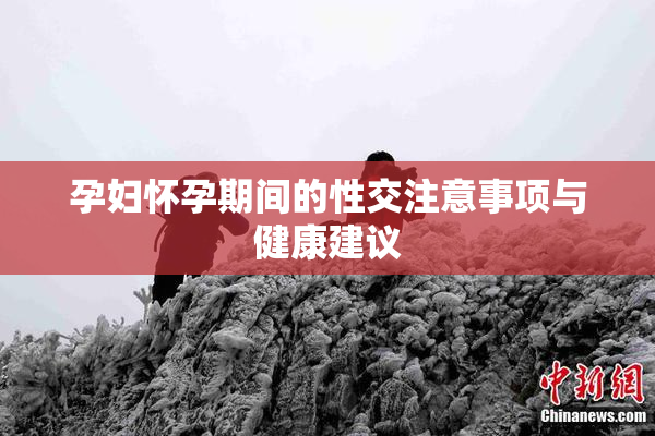 孕妇怀孕期间的性交注意事项与健康建议