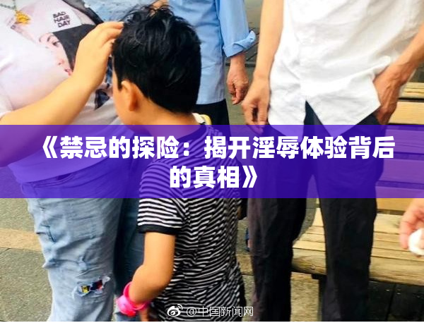 《禁忌的探险：揭开淫辱体验背后的真相》