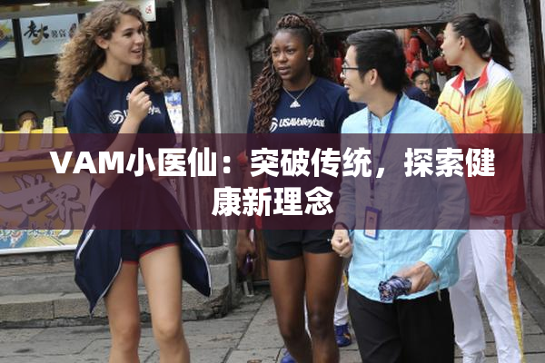 VAM小医仙：突破传统，探索健康新理念