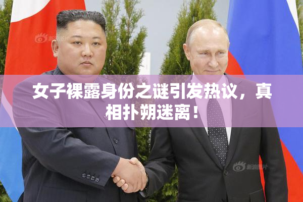 女子裸露身份之谜引发热议，真相扑朔迷离！