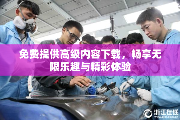 免费提供高级内容下载，畅享无限乐趣与精彩体验