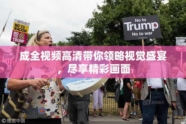 成全视频高清带你领略视觉盛宴，尽享精彩画面