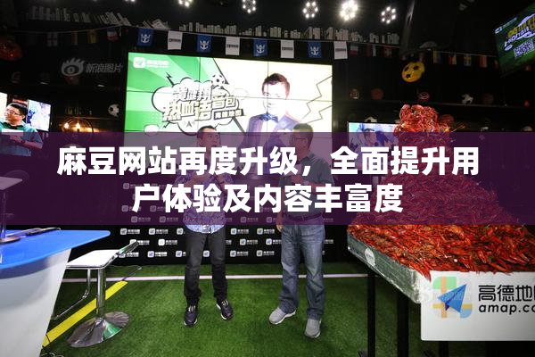 麻豆网站再度升级，全面提升用户体验及内容丰富度