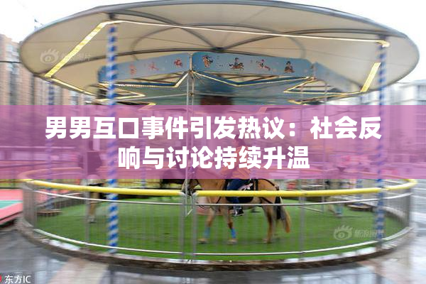 男男互口事件引发热议：社会反响与讨论持续升温