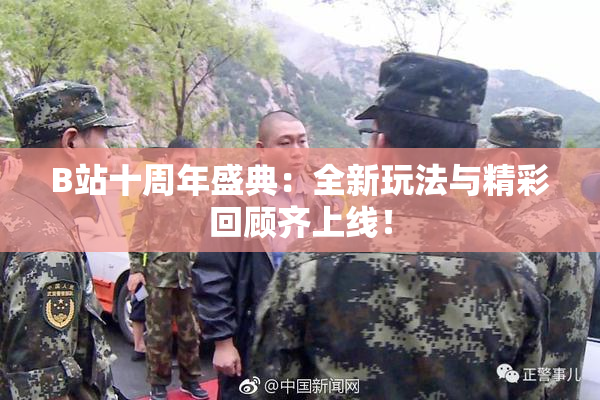 B站十周年盛典：全新玩法与精彩回顾齐上线！