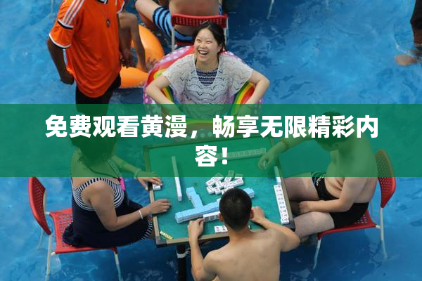 免费观看黄漫，畅享无限精彩内容！