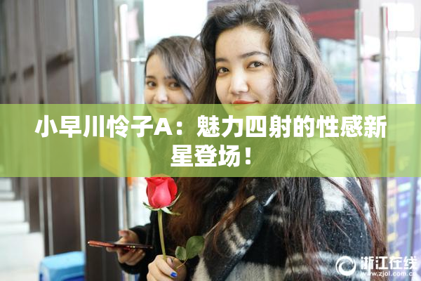 小早川怜子A：魅力四射的性感新星登场！
