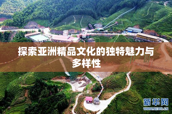 探索亚洲精品文化的独特魅力与多样性