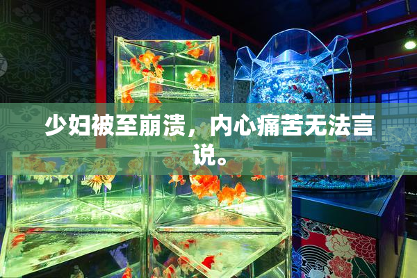 少妇被至崩溃，内心痛苦无法言说。