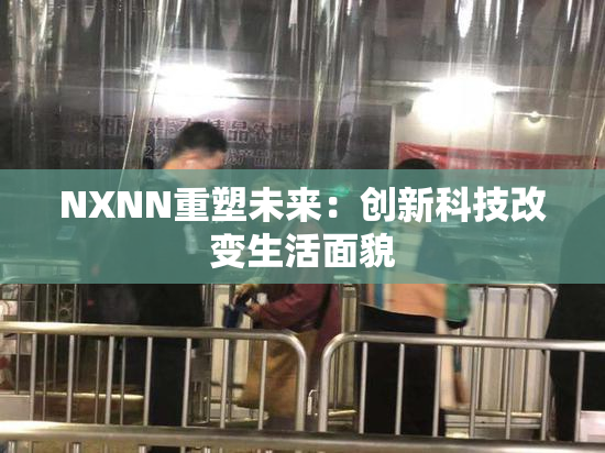 NXNN重塑未来：创新科技改变生活面貌