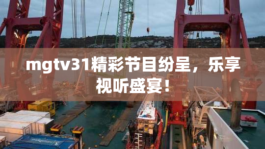 mgtv31精彩节目纷呈，乐享视听盛宴！